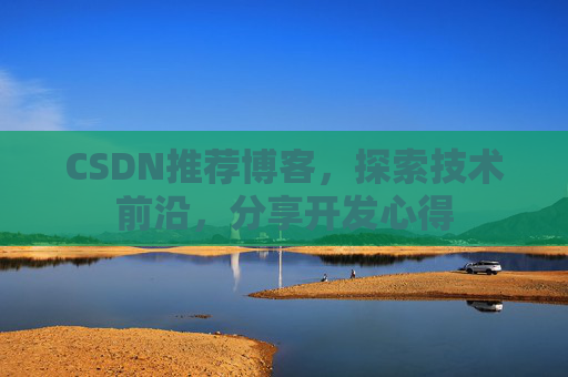 CSDN推荐博客，探索技术前沿，分享开发心得
