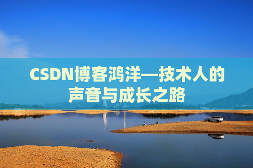 CSDN博客鸿洋—技术人的声音与成长之路
