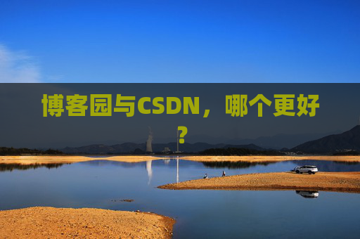 博客园与CSDN，哪个更好？