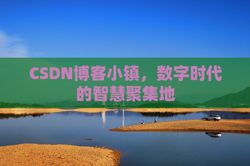 CSDN博客小镇，数字时代的智慧聚集地