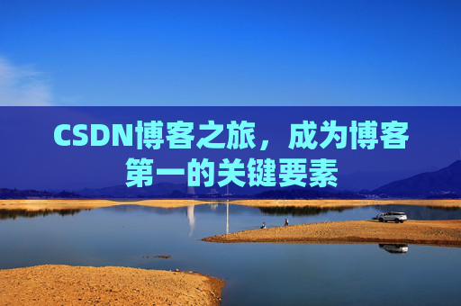 CSDN博客之旅，成为博客第一的关键要素